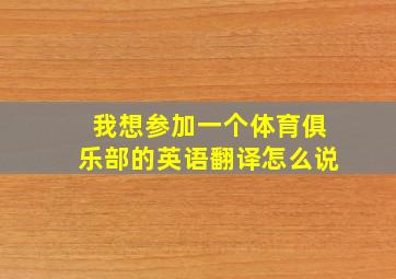 我想参加一个体育俱乐部的英语翻译怎么说