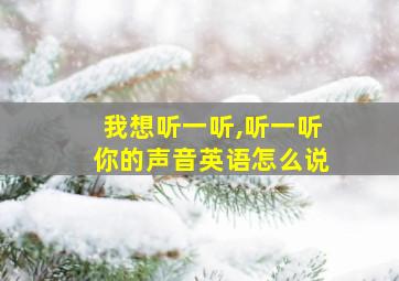 我想听一听,听一听你的声音英语怎么说