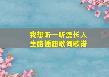 我想听一听漫长人生路插曲歌词歌谱