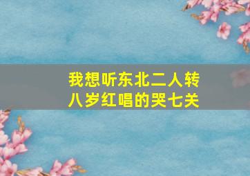 我想听东北二人转八岁红唱的哭七关