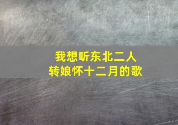 我想听东北二人转娘怀十二月的歌