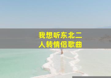 我想听东北二人转情侣歌曲