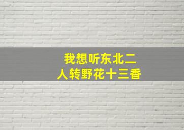 我想听东北二人转野花十三香