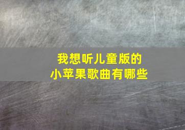 我想听儿童版的小苹果歌曲有哪些