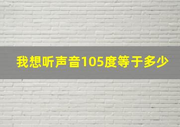 我想听声音105度等于多少