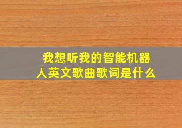 我想听我的智能机器人英文歌曲歌词是什么