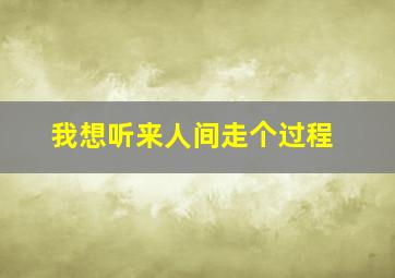 我想听来人间走个过程