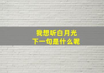 我想听白月光下一句是什么呢