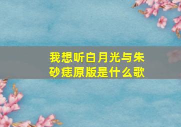 我想听白月光与朱砂痣原版是什么歌