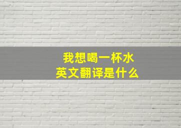 我想喝一杯水英文翻译是什么