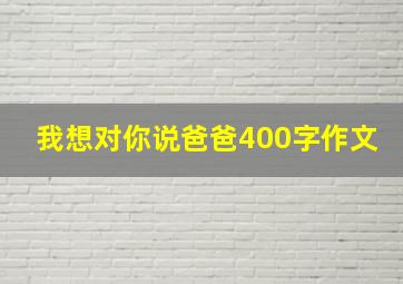 我想对你说爸爸400字作文