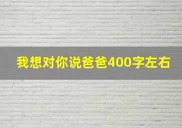 我想对你说爸爸400字左右