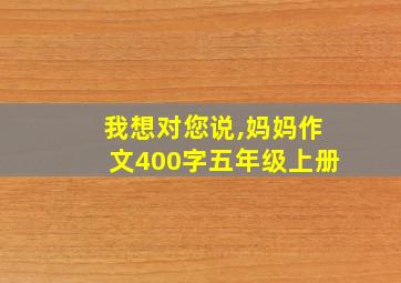 我想对您说,妈妈作文400字五年级上册