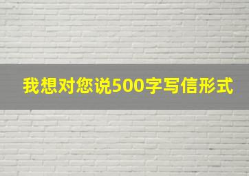 我想对您说500字写信形式