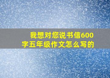 我想对您说书信600字五年级作文怎么写的