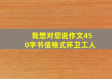 我想对您说作文450字书信格式环卫工人