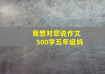 我想对您说作文500字五年级妈