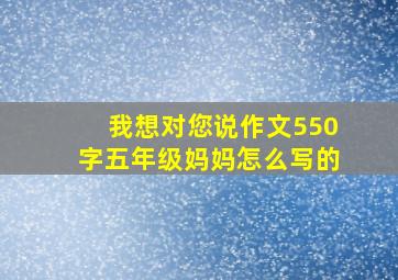 我想对您说作文550字五年级妈妈怎么写的