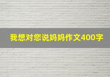 我想对您说妈妈作文400字