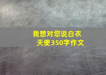 我想对您说白衣天使350字作文