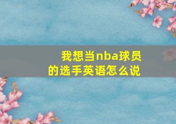 我想当nba球员的选手英语怎么说