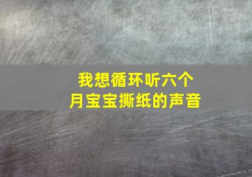 我想循环听六个月宝宝撕纸的声音