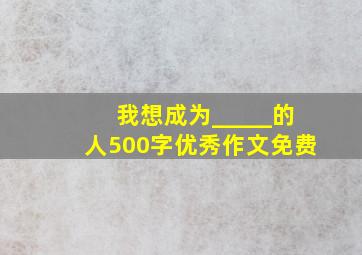 我想成为_____的人500字优秀作文免费