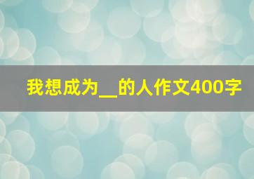 我想成为__的人作文400字