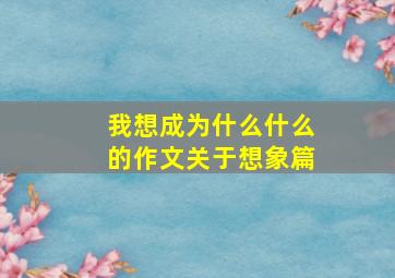 我想成为什么什么的作文关于想象篇