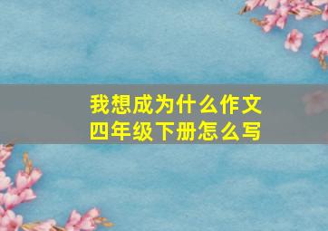 我想成为什么作文四年级下册怎么写