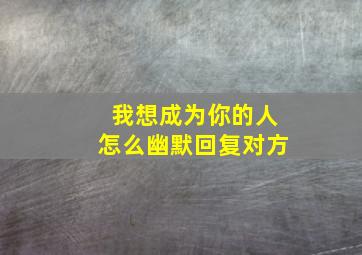 我想成为你的人怎么幽默回复对方