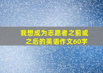 我想成为志愿者之前或之后的英语作文60字