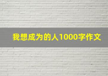 我想成为的人1000字作文