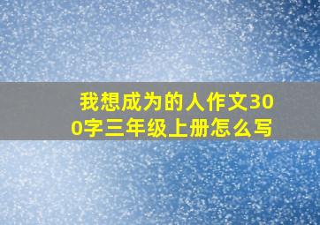 我想成为的人作文300字三年级上册怎么写