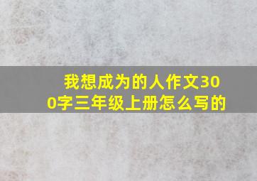 我想成为的人作文300字三年级上册怎么写的