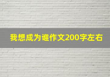 我想成为谁作文200字左右