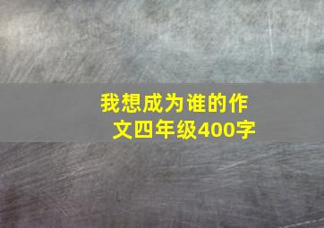 我想成为谁的作文四年级400字