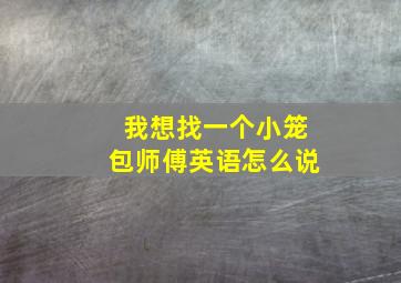 我想找一个小笼包师傅英语怎么说