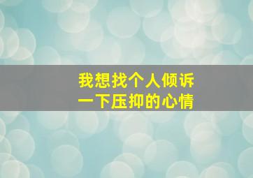 我想找个人倾诉一下压抑的心情