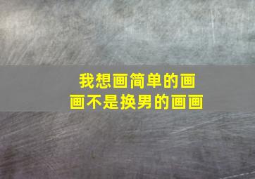 我想画简单的画画不是换男的画画