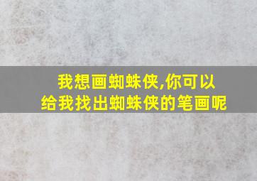 我想画蜘蛛侠,你可以给我找出蜘蛛侠的笔画呢