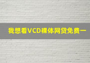 我想看VCD裸体网贷免费一