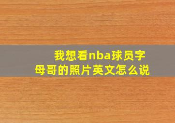 我想看nba球员字母哥的照片英文怎么说