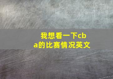 我想看一下cba的比赛情况英文