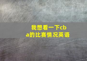 我想看一下cba的比赛情况英语