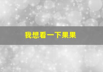 我想看一下果果