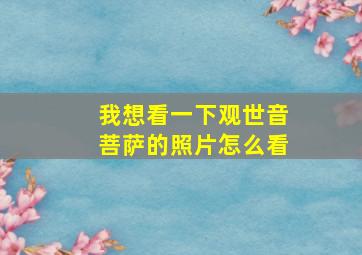 我想看一下观世音菩萨的照片怎么看