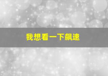 我想看一下飙速