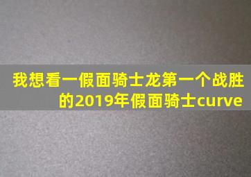 我想看一假面骑士龙第一个战胜的2019年假面骑士curve