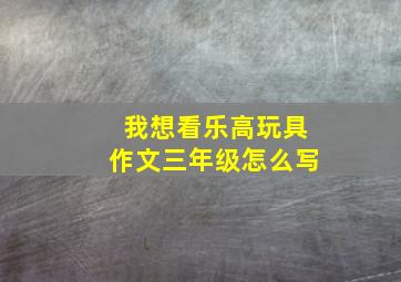 我想看乐高玩具作文三年级怎么写